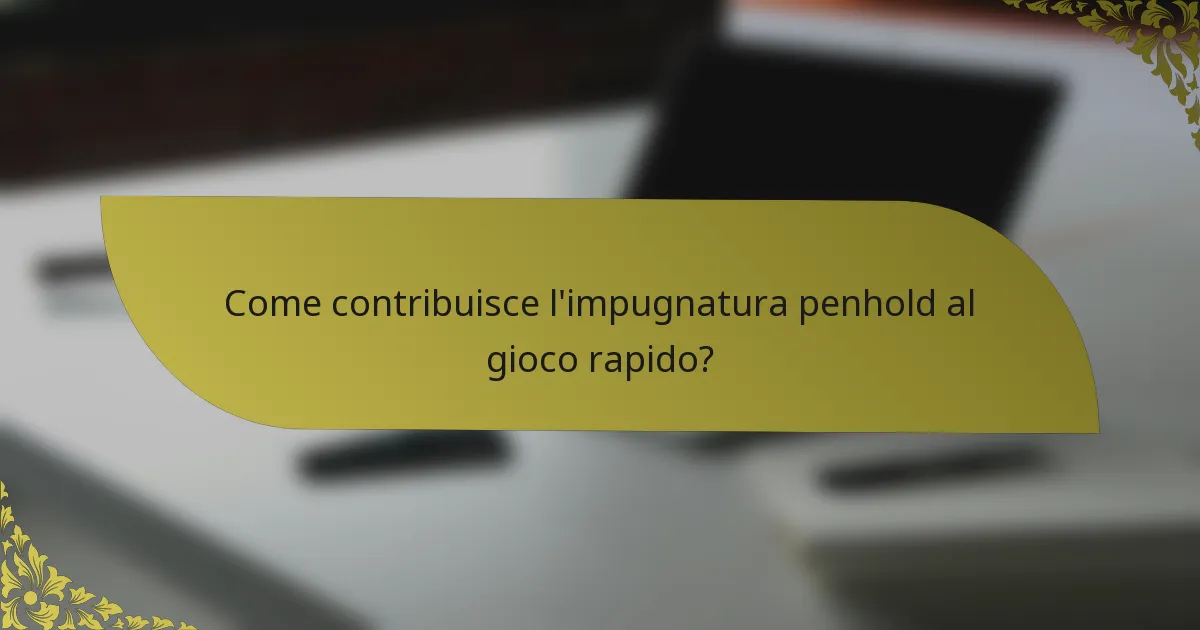 Come contribuisce l'impugnatura penhold al gioco rapido?