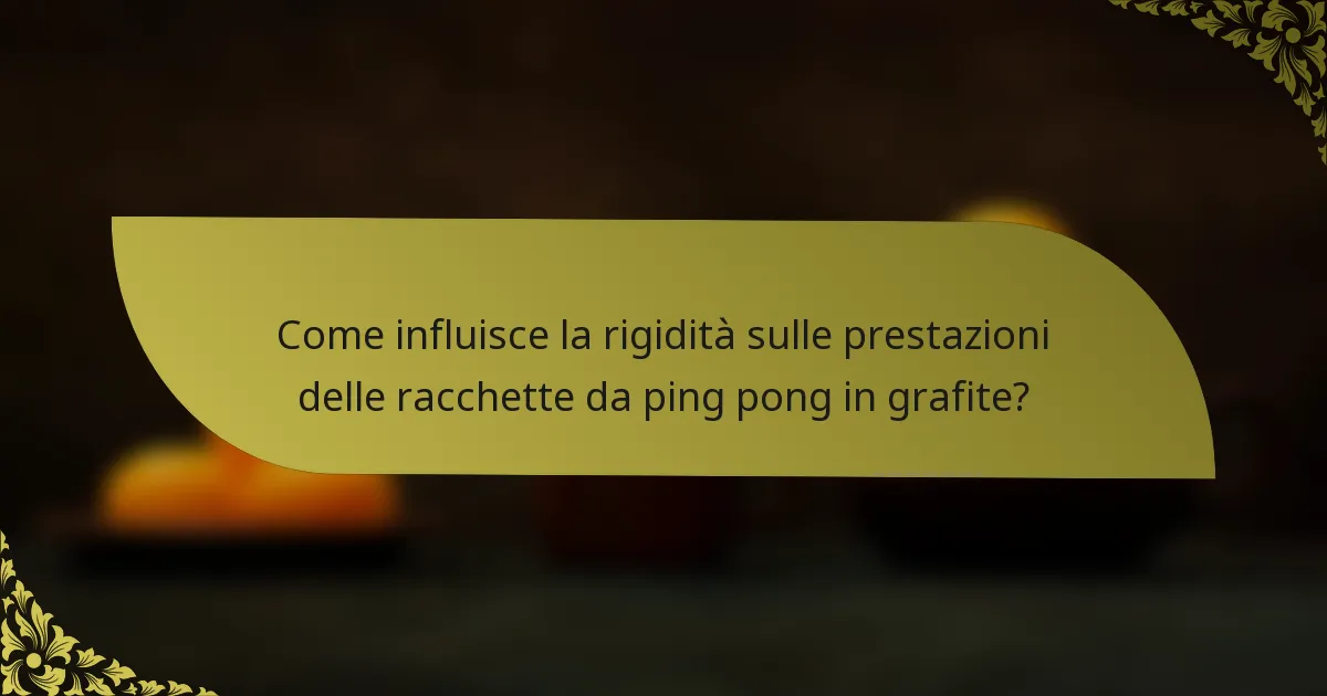 Come influisce la rigidità sulle prestazioni delle racchette da ping pong in grafite?