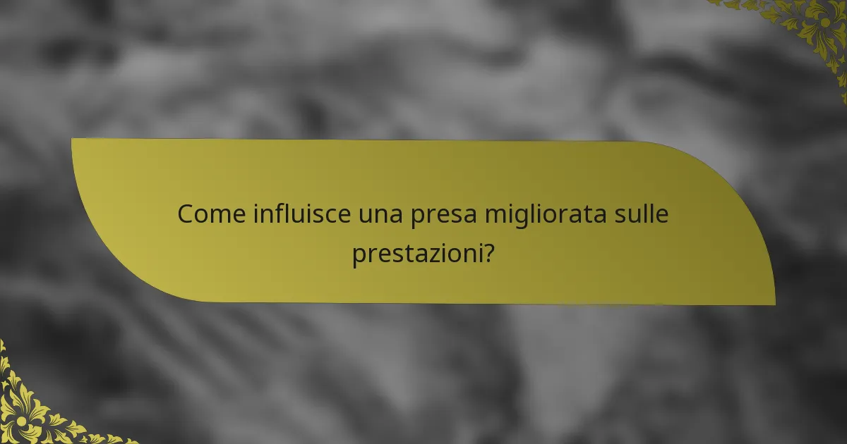 Come influisce una presa migliorata sulle prestazioni?