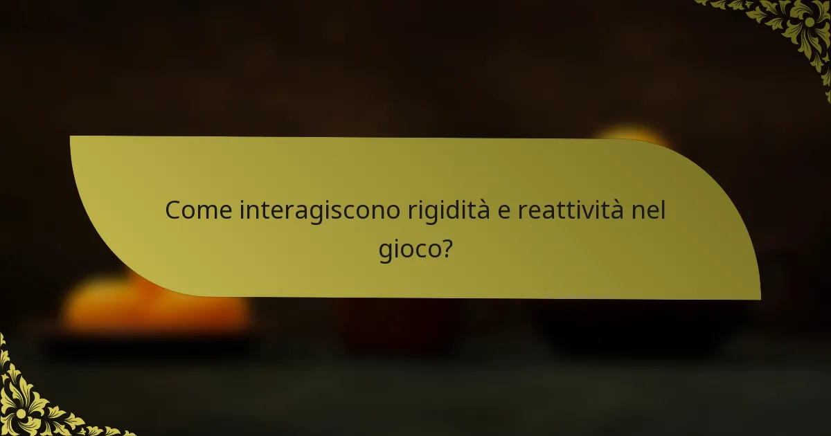 Come interagiscono rigidità e reattività nel gioco?