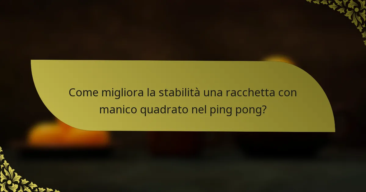 Come migliora la stabilità una racchetta con manico quadrato nel ping pong?