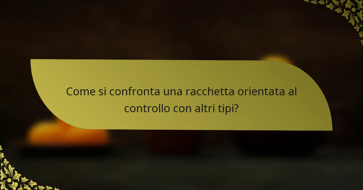 Come si confronta una racchetta orientata al controllo con altri tipi?