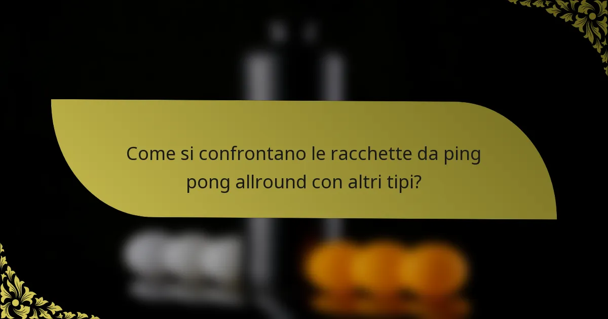Come si confrontano le racchette da ping pong allround con altri tipi?