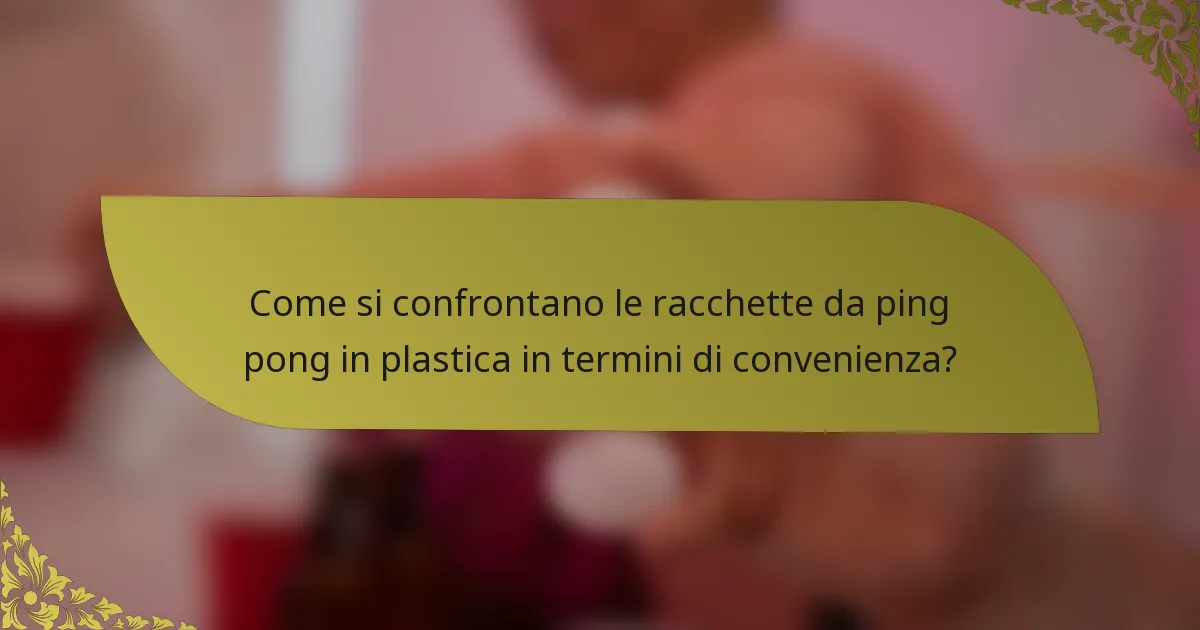 Come si confrontano le racchette da ping pong in plastica in termini di convenienza?