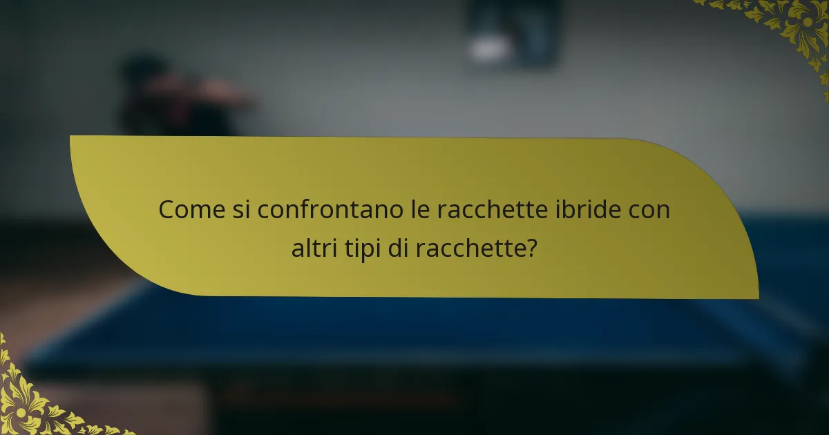 Come si confrontano le racchette ibride con altri tipi di racchette?