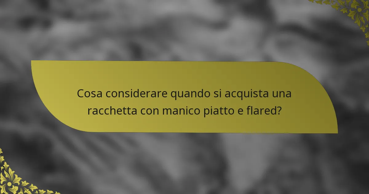 Cosa considerare quando si acquista una racchetta con manico piatto e flared?