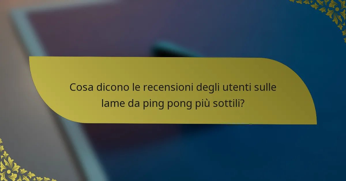 Cosa dicono le recensioni degli utenti sulle lame da ping pong più sottili?