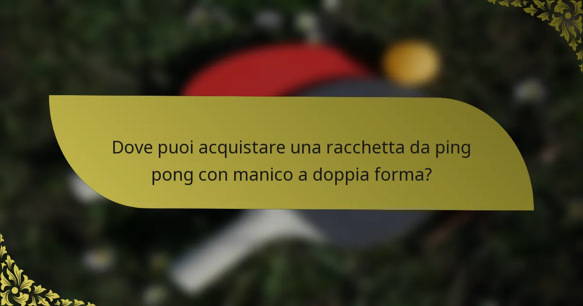 Dove puoi acquistare una racchetta da ping pong con manico a doppia forma?