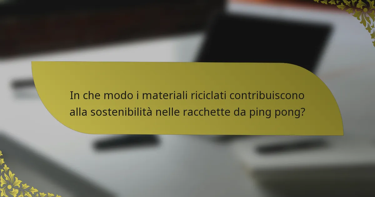 In che modo i materiali riciclati contribuiscono alla sostenibilità nelle racchette da ping pong?