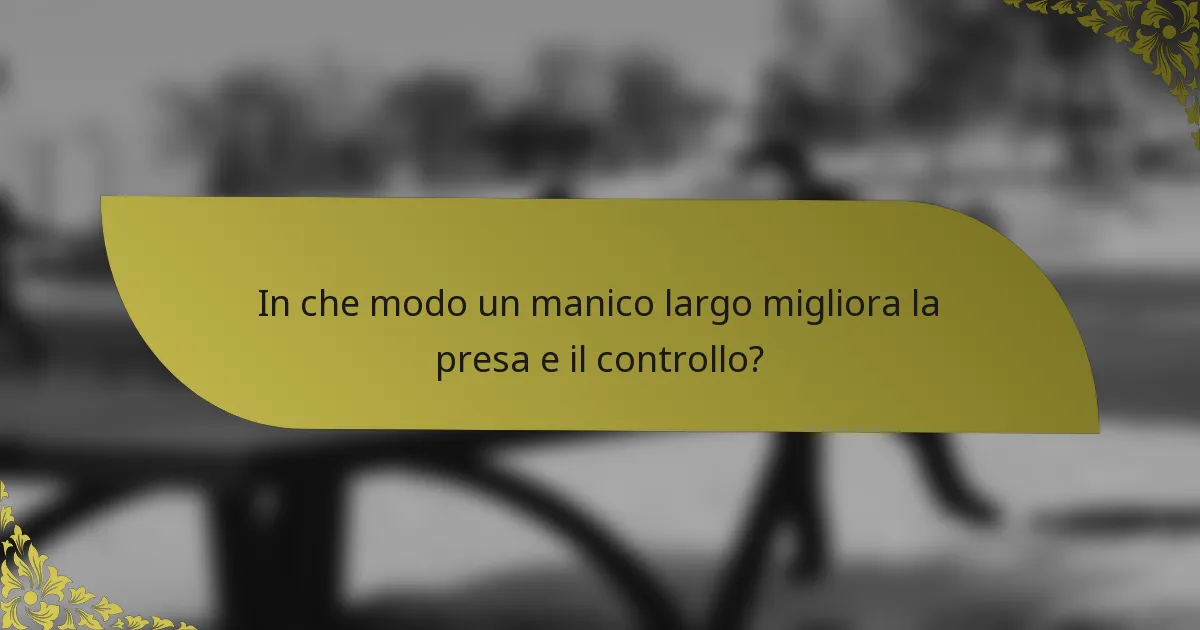 In che modo un manico largo migliora la presa e il controllo?