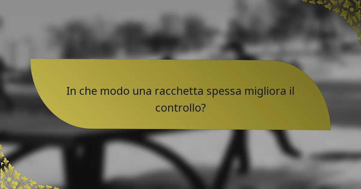 In che modo una racchetta spessa migliora il controllo?