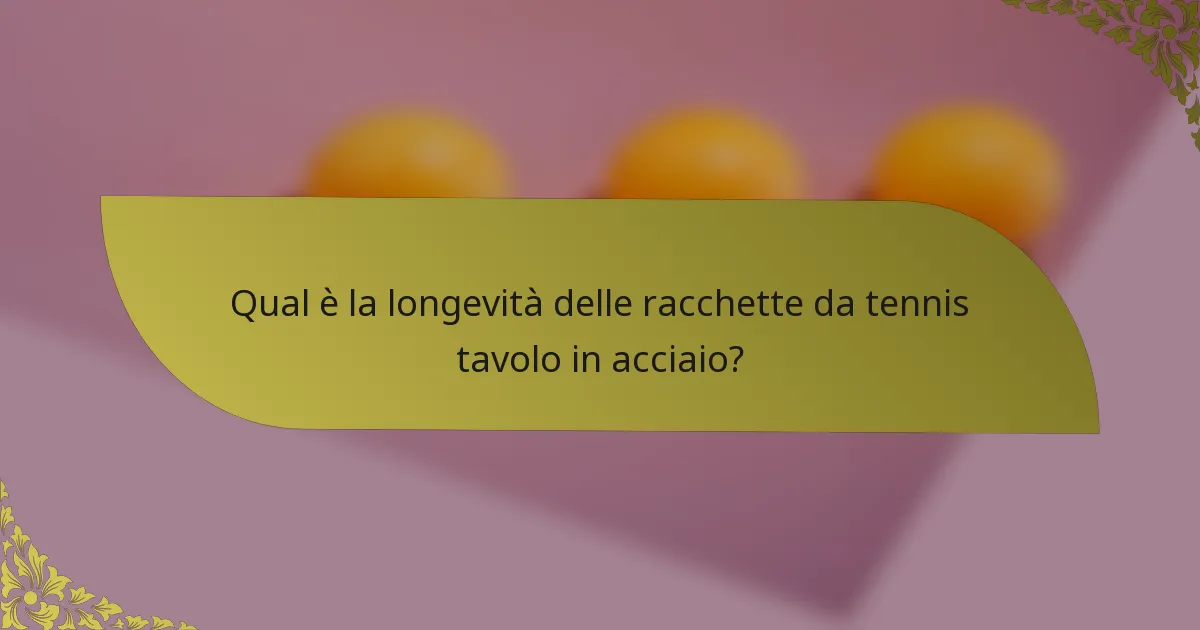 Qual è la longevità delle racchette da tennis tavolo in acciaio?