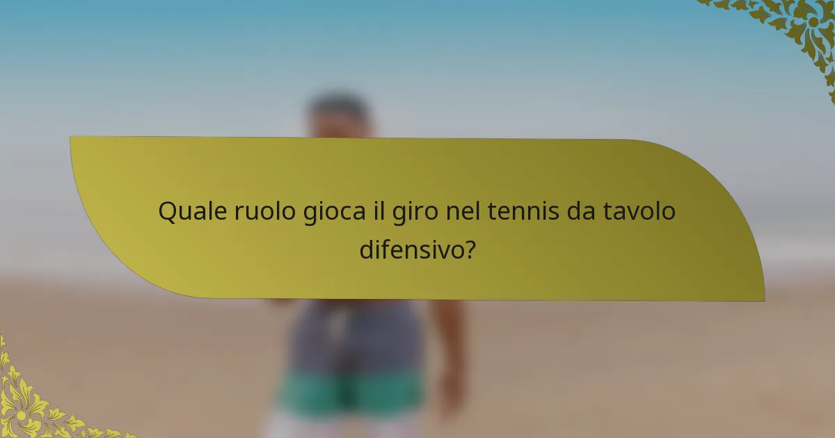 Quale ruolo gioca il giro nel tennis da tavolo difensivo?
