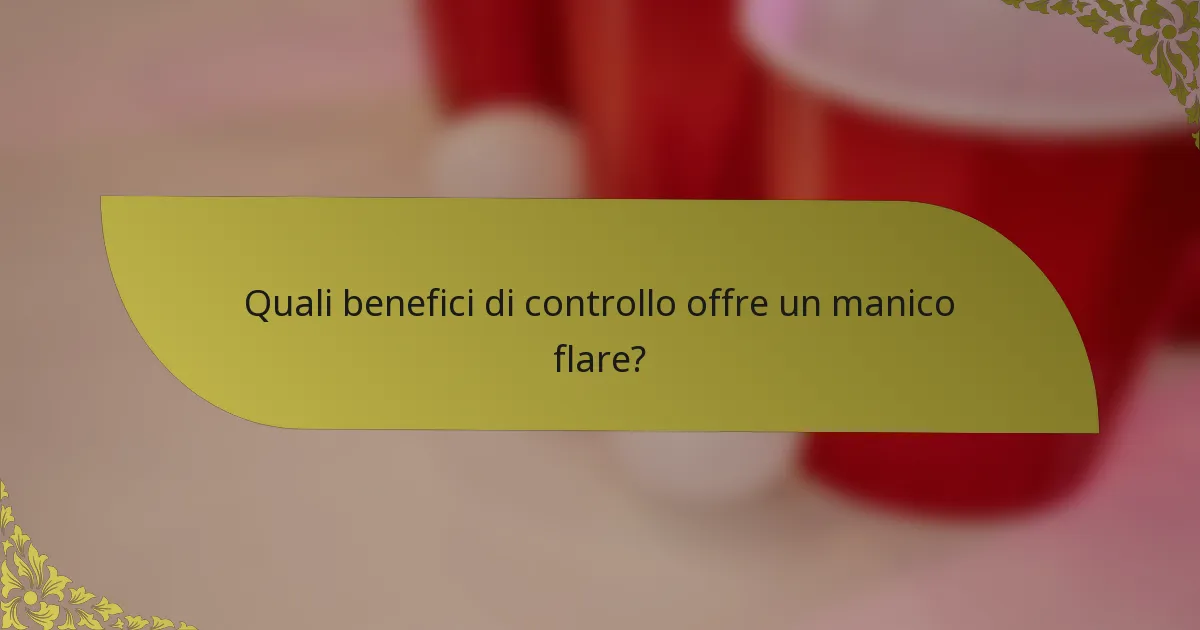 Quali benefici di controllo offre un manico flare?