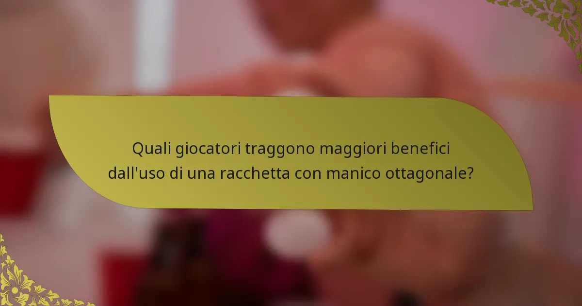 Quali giocatori traggono maggiori benefici dall'uso di una racchetta con manico ottagonale?