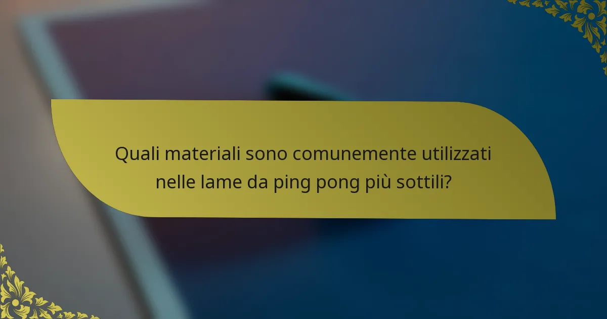 Quali materiali sono comunemente utilizzati nelle lame da ping pong più sottili?