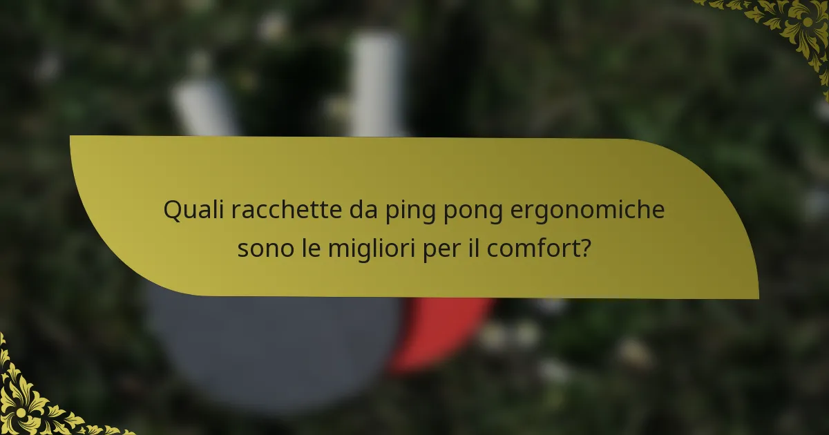 Quali racchette da ping pong ergonomiche sono le migliori per il comfort?
