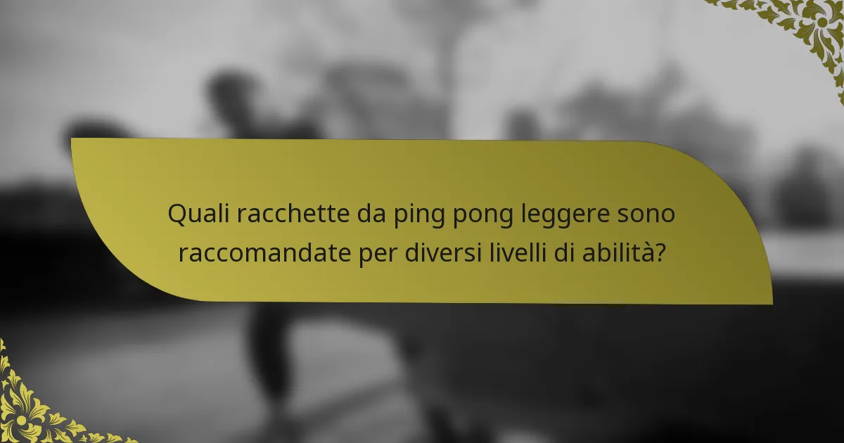 Quali racchette da ping pong leggere sono raccomandate per diversi livelli di abilità?