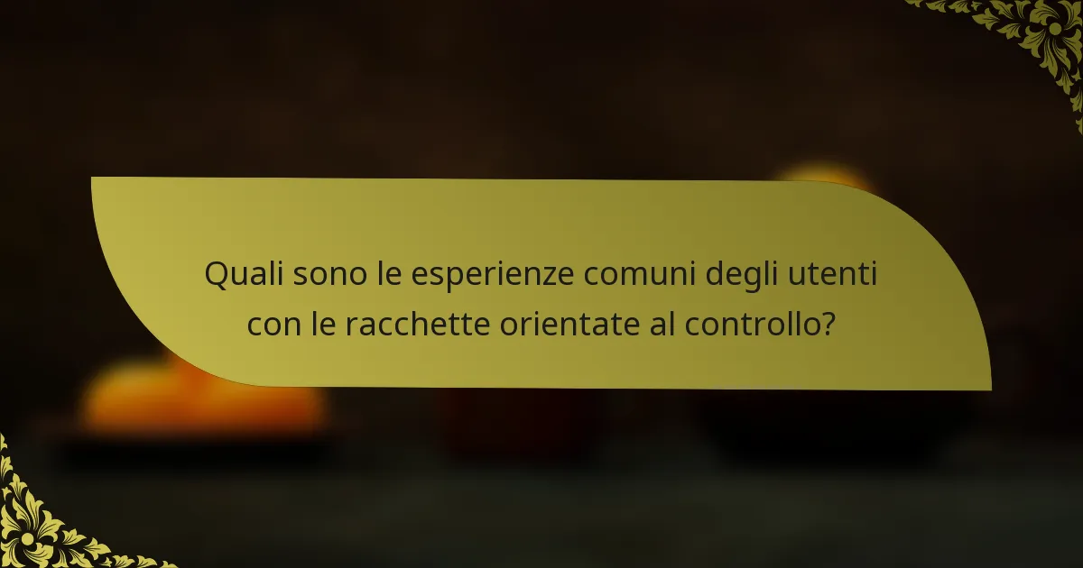 Quali sono le esperienze comuni degli utenti con le racchette orientate al controllo?