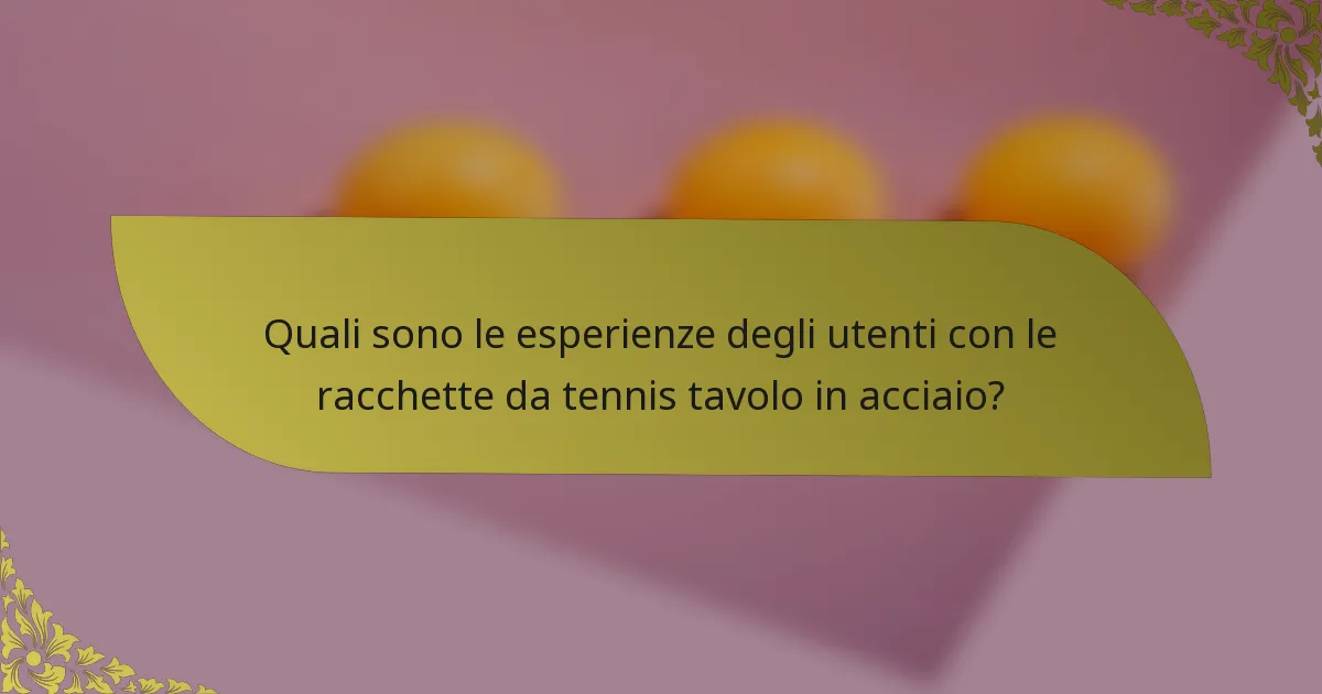 Quali sono le esperienze degli utenti con le racchette da tennis tavolo in acciaio?