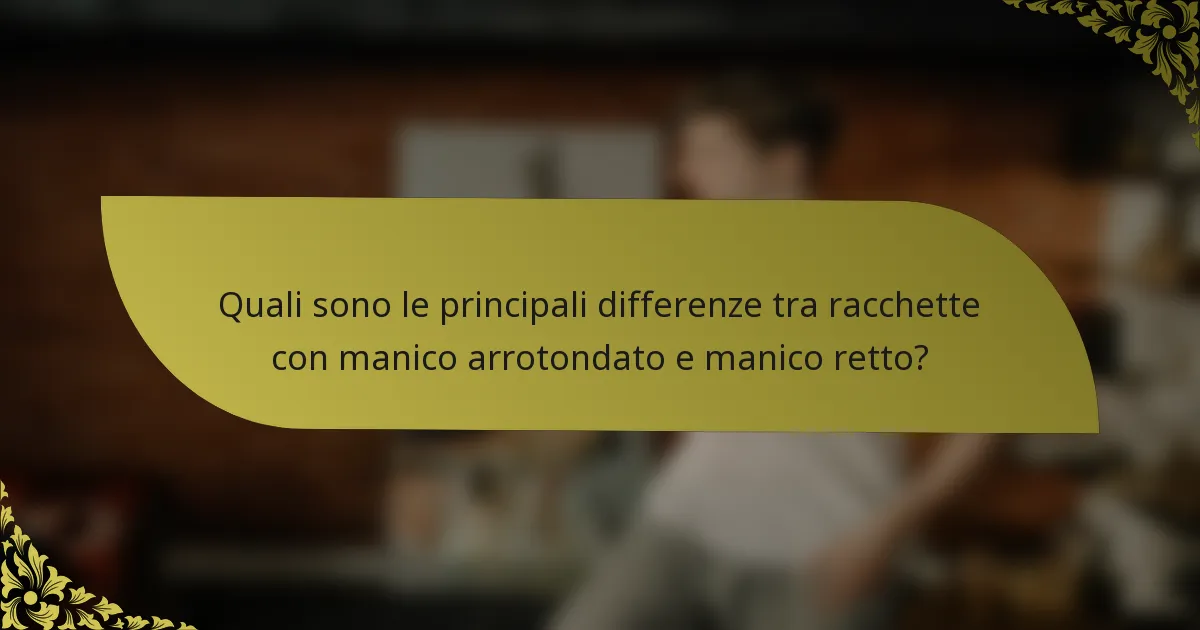 Quali sono le principali differenze tra racchette con manico arrotondato e manico retto?