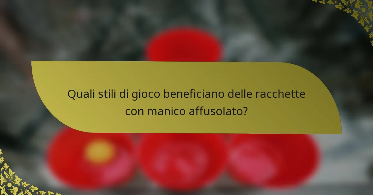Quali stili di gioco beneficiano delle racchette con manico affusolato?